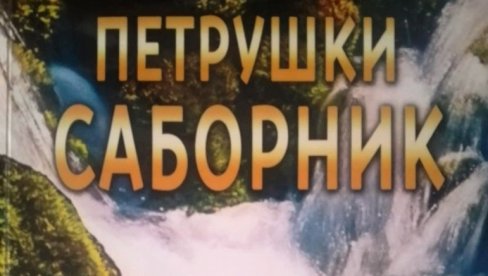OBJAVLJEN ZBORNIK „PETRUŠKI SABORNIK“: Promocija u paraćinskom Kulturnom centru 16. maja OBJAVLJEN ZBORNIK „PETRUŠKI SABORNIK“: Promocija u paraćinskom Kulturnom centru 16. maja